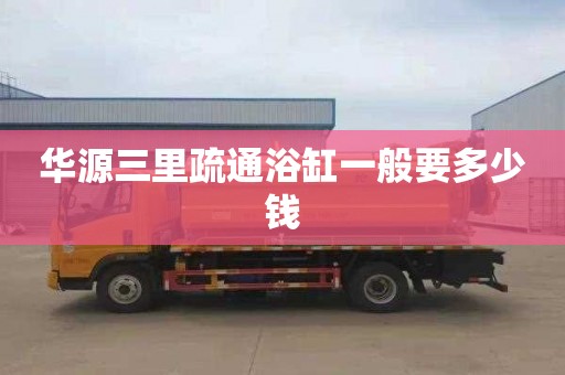 华源三里疏通浴缸一般要多少钱