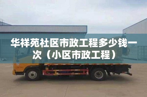 华祥苑社区市政工程多少钱一次（小区市政工程）
