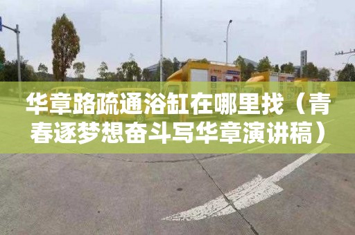 华章路疏通浴缸在哪里找（青春逐梦想奋斗写华章演讲稿）