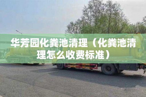华芳园化粪池清理（化粪池清理怎么收费标准）