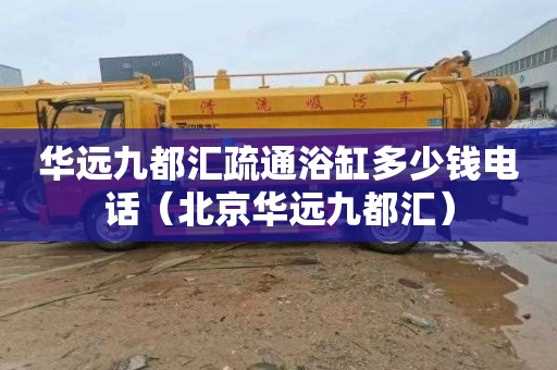 华远九都汇疏通浴缸多少钱电话（北京华远九都汇）