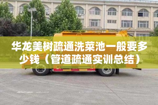 华龙美树疏通洗菜池一般要多少钱（管道疏通实训总结）