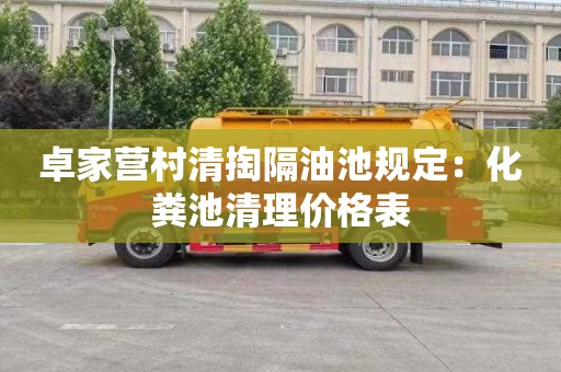 卓家营村清掏隔油池规定：化粪池清理价格表