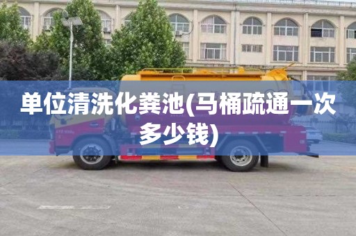 单位清洗化粪池(马桶疏通一次多少钱)