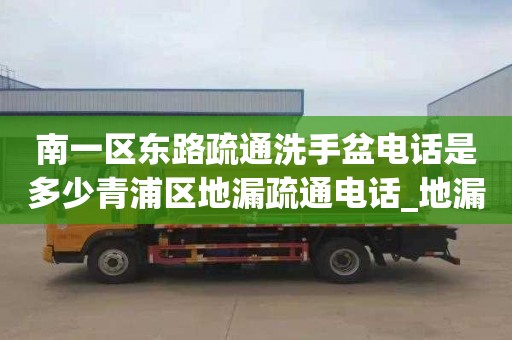南一区东路疏通洗手盆电话是多少青浦区地漏疏通电话_地漏疏通最好的方法