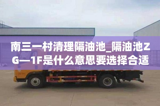 南三一村清理隔油池_隔油池ZG—1F是什么意思要选择合适的