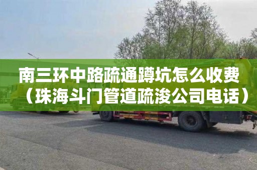 南三环中路疏通蹲坑怎么收费（珠海斗门管道疏浚公司电话）