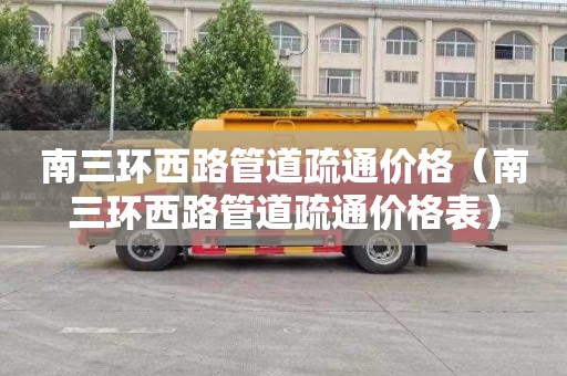 南三环西路管道疏通价格（南三环西路管道疏通价格表）