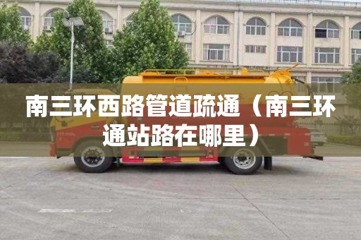 南三环西路管道疏通（南三环通站路在哪里）