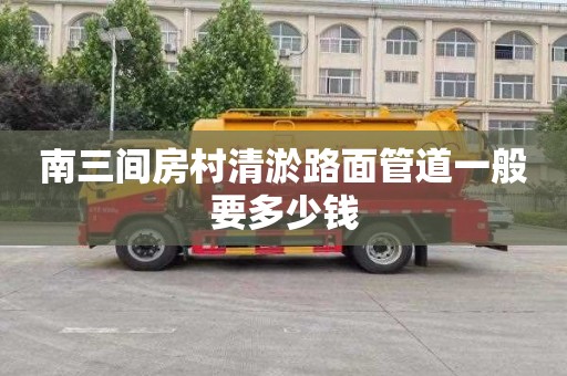 南三间房村清淤路面管道一般要多少钱