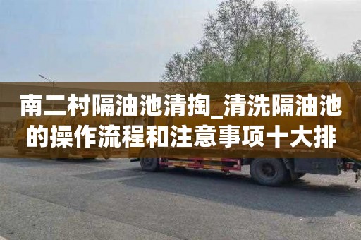 南二村隔油池清掏_清洗隔油池的操作流程和注意事项十大排行榜