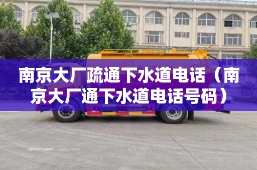 南京大厂疏通下水道电话（南京大厂通下水道电话号码）