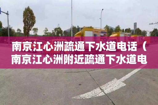 南京江心洲疏通下水道电话（南京江心洲附近疏通下水道电话）