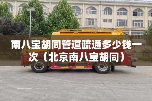 南八宝胡同管道疏通多少钱一次（北京南八宝胡同）