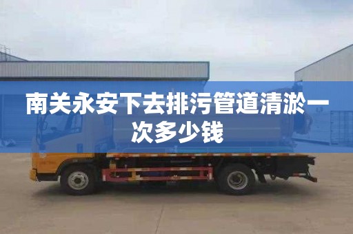 南关永安下去排污管道清淤一次多少钱