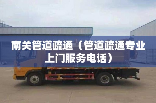 南关管道疏通（管道疏通专业上门服务电话）