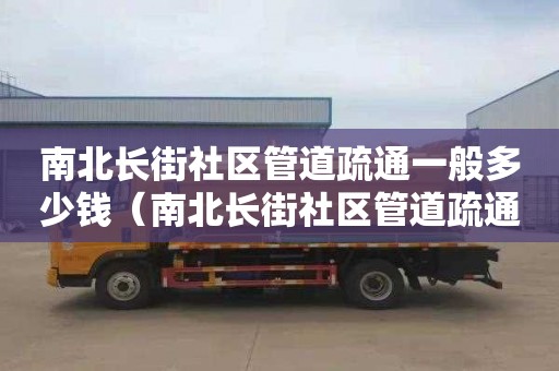 南北长街社区管道疏通一般多少钱（南北长街社区管道疏通一般多少钱一平方）