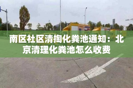 南区社区清掏化粪池通知：北京清理化粪池怎么收费