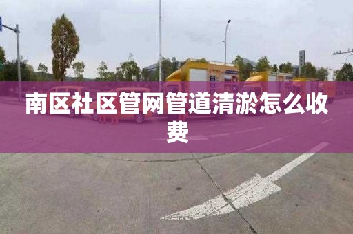 南区社区管网管道清淤怎么收费