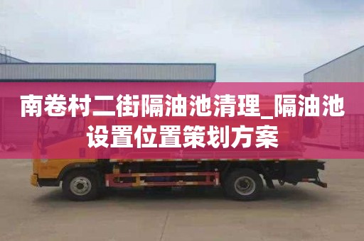 南卷村二街隔油池清理_隔油池设置位置策划方案