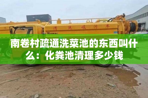 南卷村疏通洗菜池的东西叫什么：化粪池清理多少钱