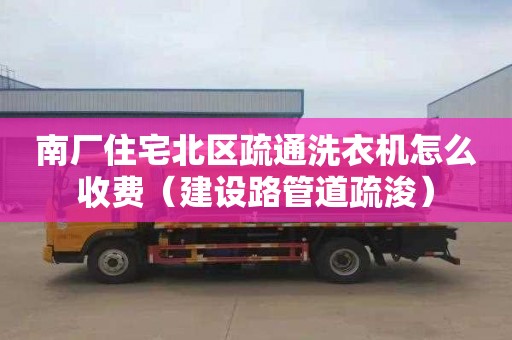 南厂住宅北区疏通洗衣机怎么收费（建设路管道疏浚）