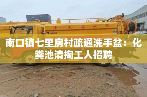 南口镇七里房村疏通洗手盆：化粪池清掏工人招聘