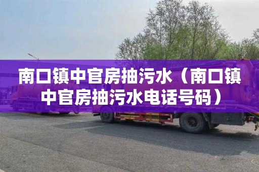 南口镇中官房抽污水（南口镇中官房抽污水电话号码）