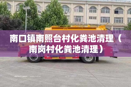 南口镇南照台村化粪池清理（南岗村化粪池清理）
