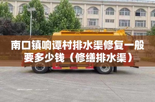 南口镇响谭村排水渠修复一般要多少钱（修缮排水渠）