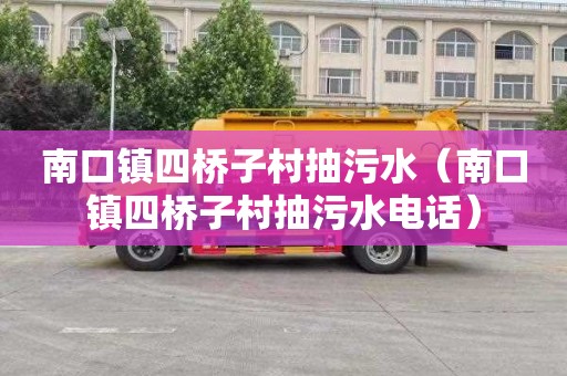 南口镇四桥子村抽污水（南口镇四桥子村抽污水电话）