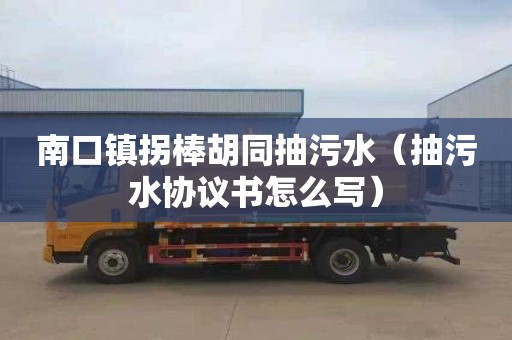 南口镇拐棒胡同抽污水（抽污水协议书怎么写）