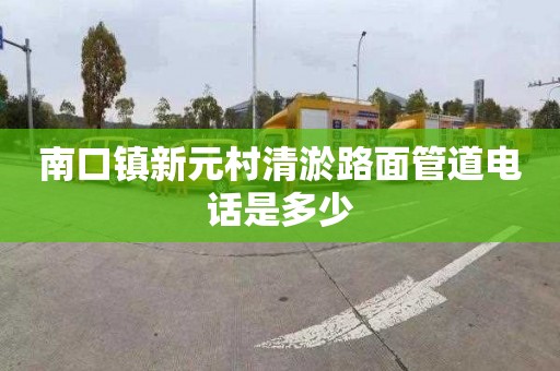 南口镇新元村清淤路面管道电话是多少