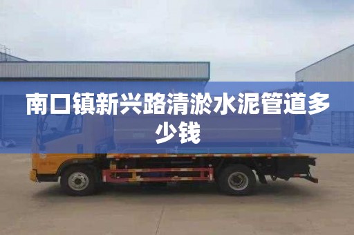 南口镇新兴路清淤水泥管道多少钱