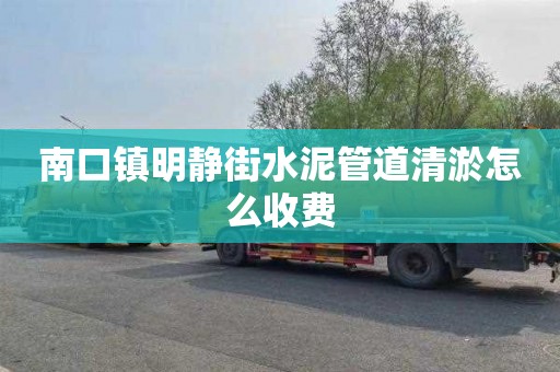 南口镇明静街水泥管道清淤怎么收费