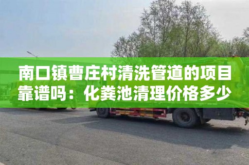 南口镇曹庄村清洗管道的项目靠谱吗：化粪池清理价格多少