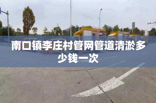 南口镇李庄村管网管道清淤多少钱一次