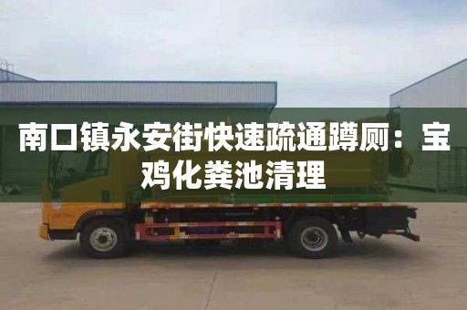 南口镇永安街快速疏通蹲厕：宝鸡化粪池清理