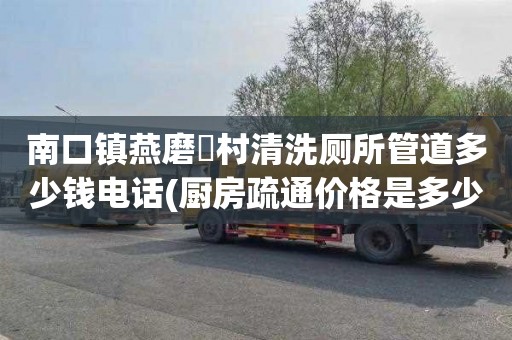 南口镇燕磨硲村清洗厕所管道多少钱电话(厨房疏通价格是多少)