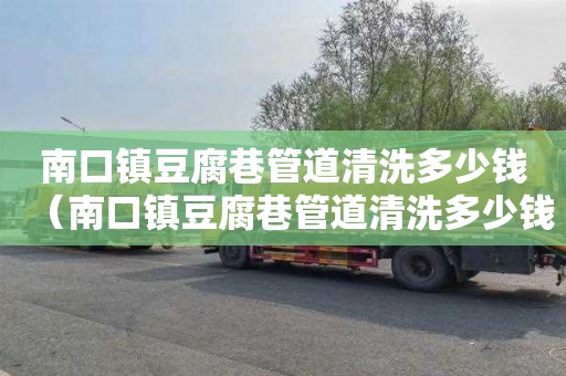 南口镇豆腐巷管道清洗多少钱（南口镇豆腐巷管道清洗多少钱一平方）