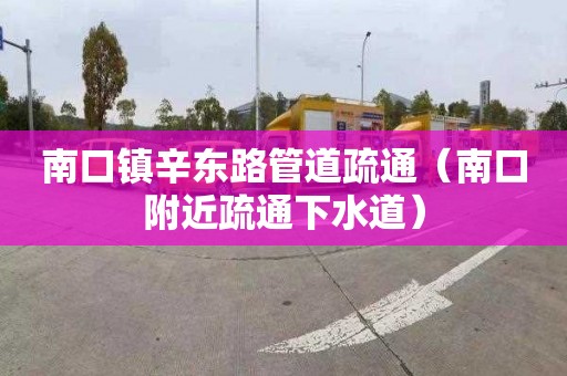 南口镇辛东路管道疏通（南口附近疏通下水道）