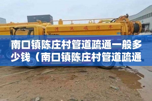 南口镇陈庄村管道疏通一般多少钱（南口镇陈庄村管道疏通一般多少钱一米）