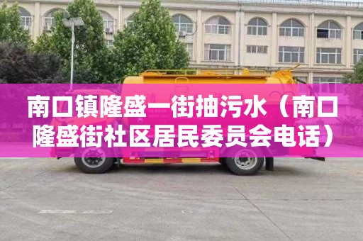 南口镇隆盛一街抽污水（南口隆盛街社区居民委员会电话）