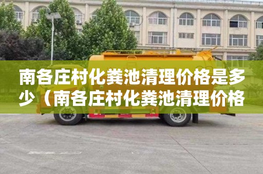 南各庄村化粪池清理价格是多少（南各庄村化粪池清理价格是多少钱）