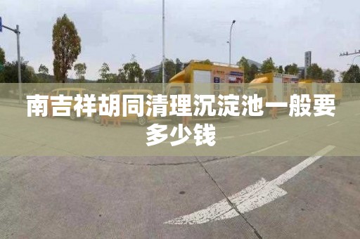 南吉祥胡同清理沉淀池一般要多少钱