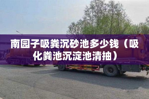 南园子吸粪沉砂池多少钱（吸化粪池沉淀池清抽）