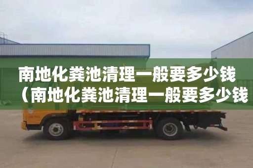 南地化粪池清理一般要多少钱（南地化粪池清理一般要多少钱一次）