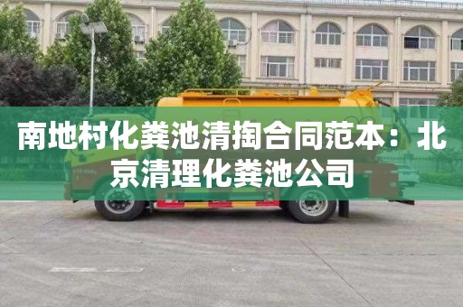 南地村化粪池清掏合同范本：北京清理化粪池公司