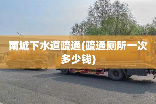南城下水道疏通(疏通厕所一次多少钱)