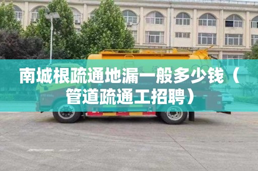 南城根疏通地漏一般多少钱（管道疏通工招聘）